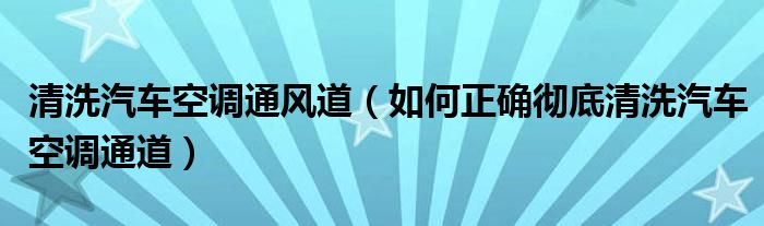 清洗汽车空调通风道（如何正确彻底清洗汽车空调通道）