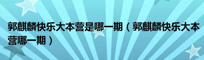 郭麒麟快乐大本营是哪一期（郭麒麟快乐大本营哪一期）