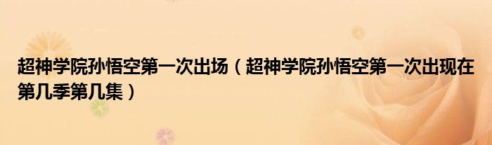 超神学院孙悟空第一次出场（超神学院孙悟空第一次出现在第几季第几集）