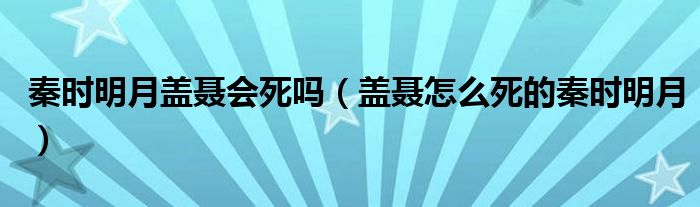 秦时明月盖聂会死吗（盖聂怎么死的秦时明月）