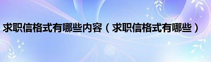 求职信格式有哪些内容（求职信格式有哪些）