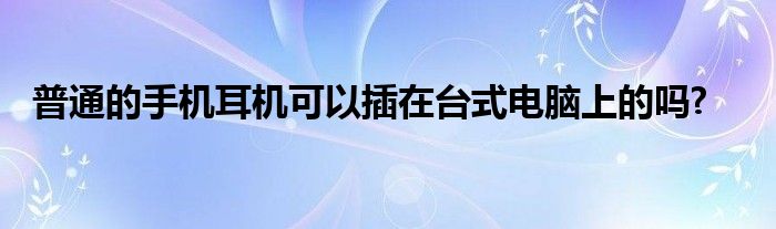 普通的手机耳机可以插在台式电脑上的吗?