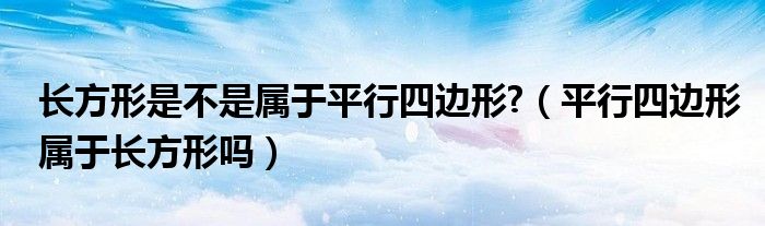 长方形是不是属于平行四边形?（平行四边形属于长方形吗）