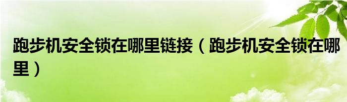 跑步机安全锁在哪里链接（跑步机安全锁在哪里）