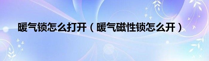 暖气锁怎么打开（暖气磁性锁怎么开）