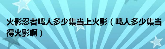 火影忍者鸣人多少集当上火影（鸣人多少集当得火影啊）