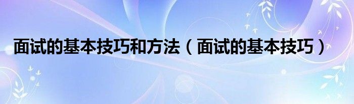 面试的基本技巧和方法（面试的基本技巧）