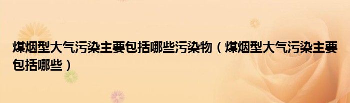 煤烟型大气污染主要包括哪些污染物（煤烟型大气污染主要包括哪些）