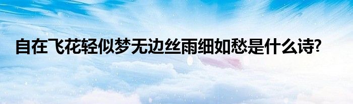 自在飞花轻似梦无边丝雨细如愁是什么诗?