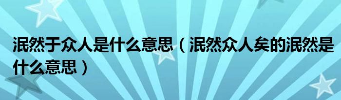 泯然于众人是什么意思（泯然众人矣的泯然是什么意思）