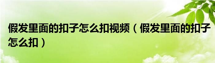 假发里面的扣子怎么扣视频（假发里面的扣子怎么扣）