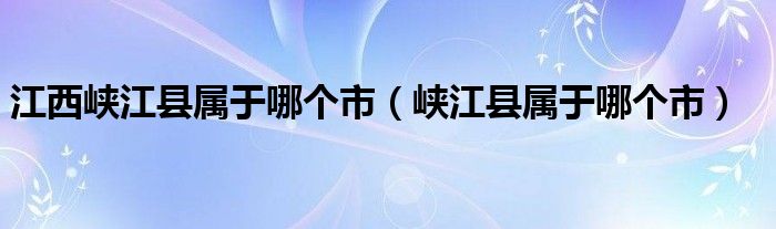 江西峡江县属于哪个市（峡江县属于哪个市）