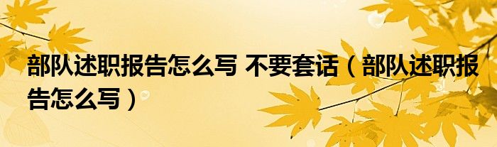 部队述职报告怎么写 不要套话（部队述职报告怎么写）