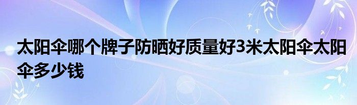 太阳伞哪个牌子防晒好质量好3米太阳伞太阳伞多少钱