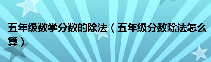 五年级数学分数的除法（五年级分数除法怎么算）