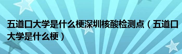 五道口大学是什么梗深圳核酸检测点（五道口大学是什么梗）