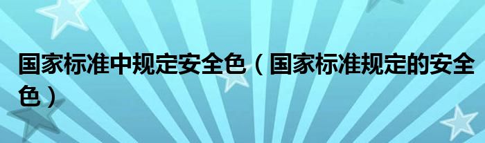 国家标准中规定安全色（国家标准规定的安全色）