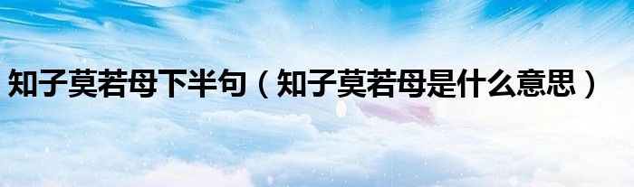 知子莫若母下半句（知子莫若母是什么意思）