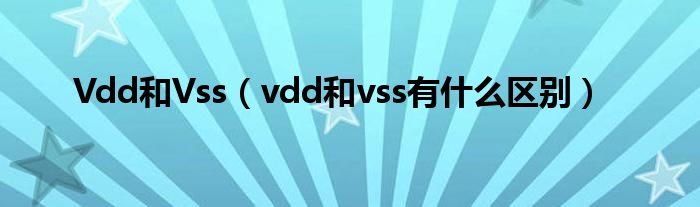 Vdd和Vss（vdd和vss有什么区别）