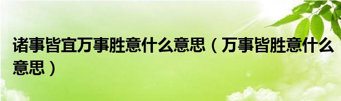 诸事皆宜万事胜意什么意思（万事皆胜意什么意思）