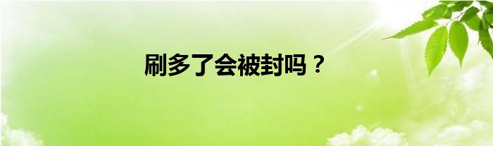 刷多了会被封吗？