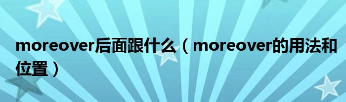 moreover后面跟什么（moreover的用法和位置）