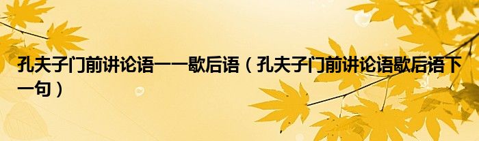 孔夫子门前讲论语一一歇后语（孔夫子门前讲论语歇后语下一句）