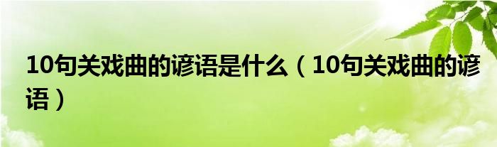 10句关戏曲的谚语是什么（10句关戏曲的谚语）