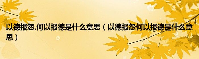 以德报怨,何以报德是什么意思（以德报怨何以报德是什么意思）