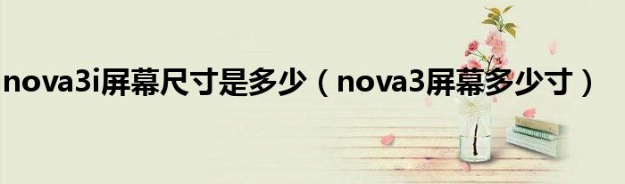 nova3i屏幕尺寸是多少（nova3屏幕多少寸）