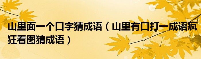 山里面一个口字猜成语（山里有口打一成语疯狂看图猜成语）