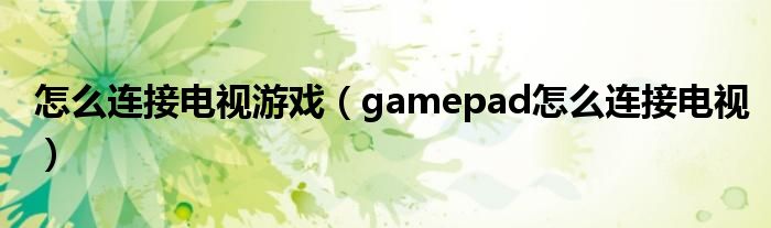 怎么连接电视游戏（gamepad怎么连接电视）