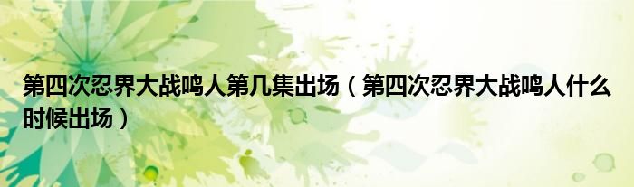 第四次忍界大战鸣人第几集出场（第四次忍界大战鸣人什么时候出场）