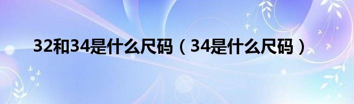 32和34是什么尺码（34是什么尺码）