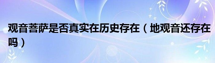 观音菩萨是否真实在历史存在（地观音还存在吗）