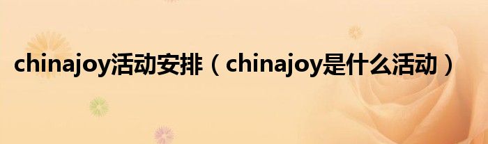 chinajoy活动安排（chinajoy是什么活动）