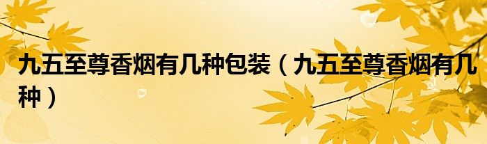 九五至尊香烟有几种包装（九五至尊香烟有几种）