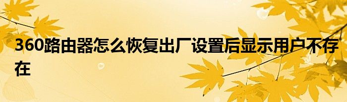 360路由器怎么恢复出厂设置后显示用户不存在