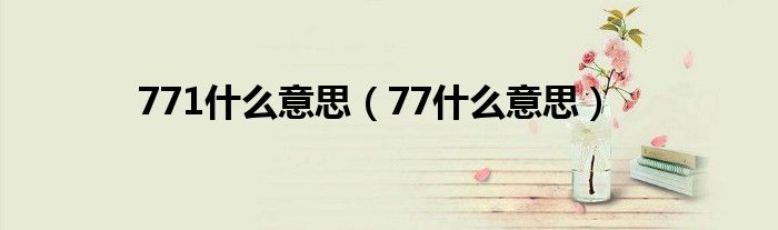 771什么意思（77什么意思）