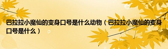 巴拉拉小魔仙的变身口号是什么动物（巴拉拉小魔仙的变身口号是什么）