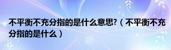 不平衡不充分指的是什么意思?（不平衡不充分指的是什么）