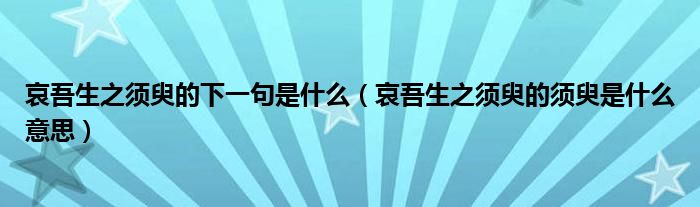 哀吾生之须臾的下一句是什么（哀吾生之须臾的须臾是什么意思）