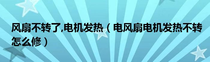 风扇不转了,电机发热（电风扇电机发热不转怎么修）