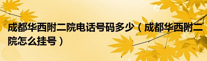 成都华西附二院电话号码多少（成都华西附二院怎么挂号）