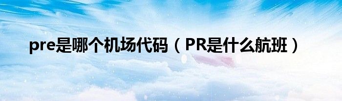 pre是哪个机场代码（PR是什么航班）