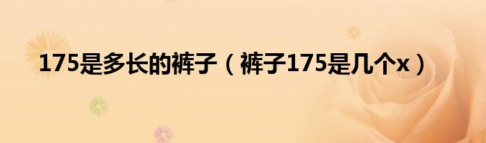 175是多长的裤子（裤子175是几个x）