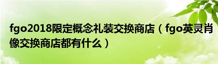 fgo2018限定概念礼装交换商店（fgo英灵肖像交换商店都有什么）