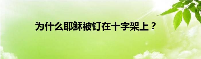 为什么耶稣被钉在十字架上？