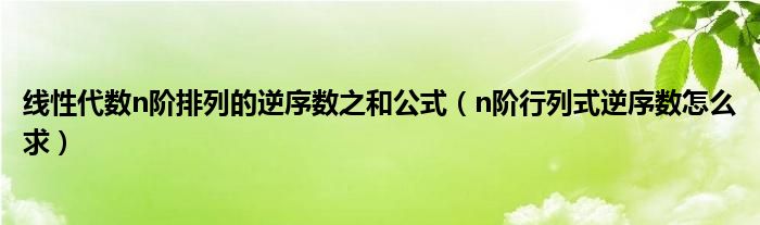 线性代数n阶排列的逆序数之和公式（n阶行列式逆序数怎么求）