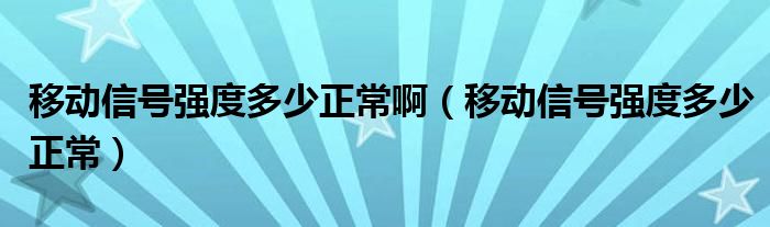 移动信号强度多少正常啊（移动信号强度多少正常）